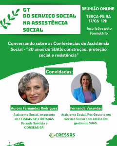 GT do Serviço Social na Assistência Social! Dia: 17/06/2025. Horário: 19 horas. Tema: Conversando sobre as Conferências de Assistência Social - "20 anos do SUAS: construção, proteção social e resistência". Convidadas: Aurora Fernandez Rodriguez - Assistente Social, integrante do FETSUAS-SP, FORTSUAS Baixada Santista e CONSEAS-SP. Fernanda Varandas - Assistente Social, Pós-Doutora em Serviço Social com ênfase em gestão do SUAS. Reunião Online pelo Google Meet. Inscrições pelo formulário.