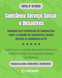 EDITAL N° 01/2025. Coletânea Serviço Social e Desastres. Chamada para submissão de manuscritos sobre o trabalho de assistentes sociais durante as enchentes no RS. Contribua para a construção desta memória histórica do trabalho da categoria em contextos de desastres socioambientais. Período de envio: 15/08/2025 a 30/09/2025. cressrs. 