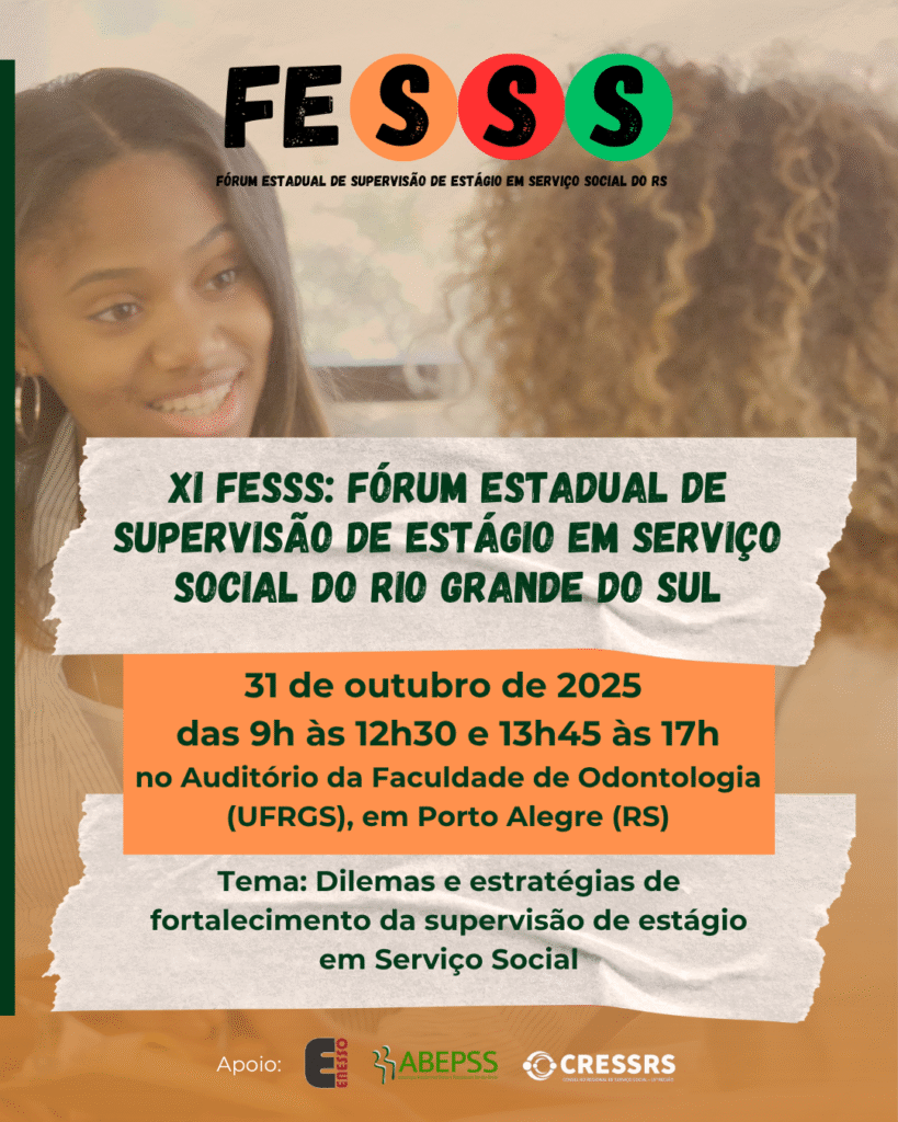XI FESSS Fórum Estadual de Supervisão de Estágio em Serviço Social do RS. 31 de outubro de 2025, das 9h às 12h30 e 13h45 às 17h, no Auditório da Faculdade de Odontologia UFRGS, em Porto Alegre RS. Tema: dilemas e estratégias de fortalecimento da supervisão de estágio em Serviço Social. Logo da ENESSO, ABEPSS e CRESSRS. Card laranja com fotografia de duas mulheres, negras, conversando. 