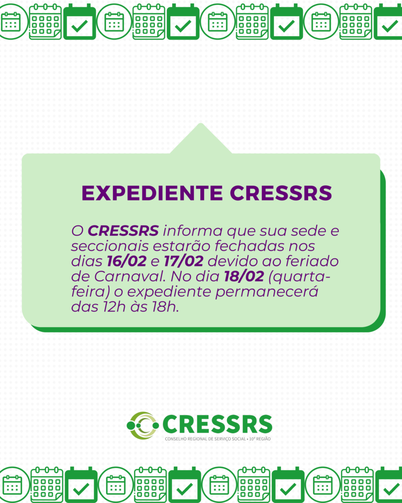 Expediente CRESSRS. O CRESSRS informa que sua sede e seccionais estarão fechadas nos dias 16/02 e 17/02 devido ao feriado de Carnaval. No dia 18/02 (quarta-feira) o expediente permanecerá das 12h às 18h.