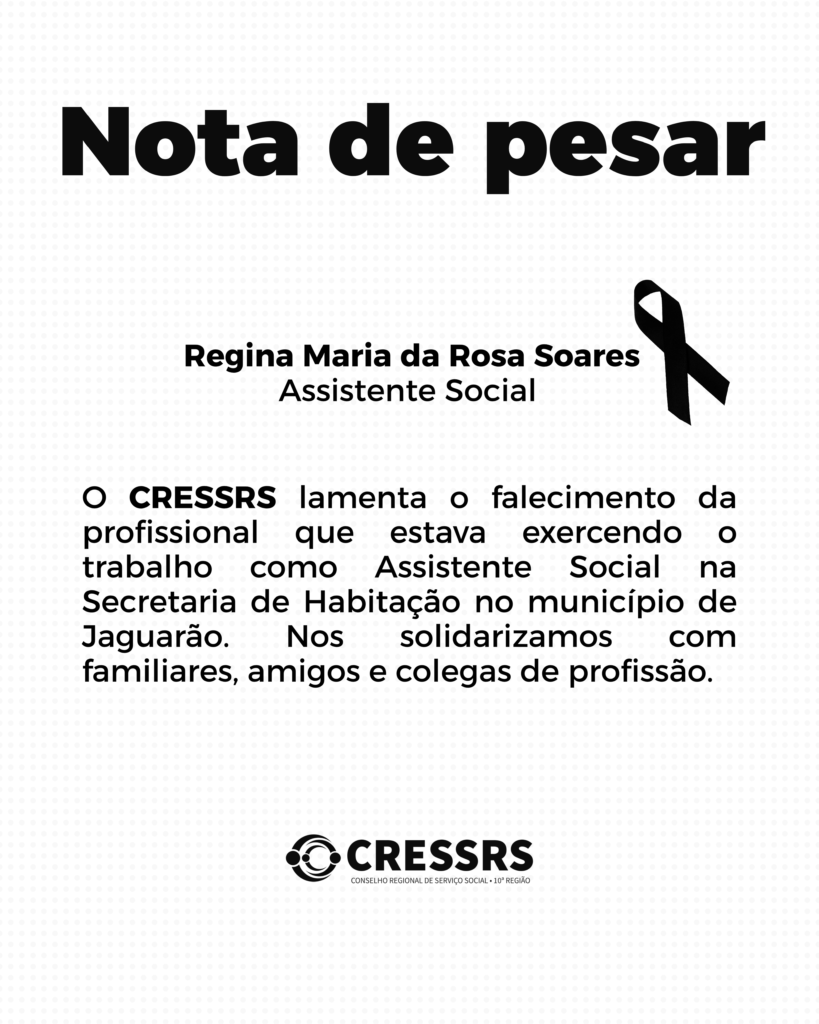 Nota de Pesar - O CRESSRS lamenta o falecimento da profissional Regina Maria da Rosa Soares, que estava exercendo o trabalho como Assistente Social na Secretaria de Habitação no município de Jaguarão. Nos solidarizamos com familiares, amigos e colegas de profissão.