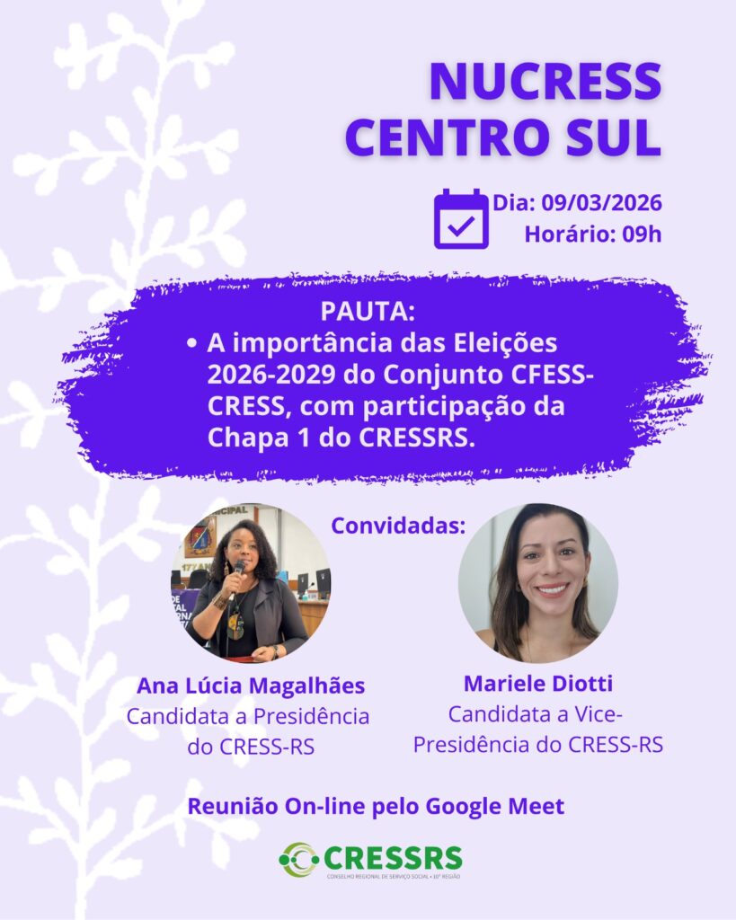 NUCRESS Centro Sul! Dia: 09/03/2026. Horário: 09 horas. Pauta: A importância das Eleições 2026-2029 do Conjunto CFESS-CRESS, com participação da Chapa 1 do CRESSRS. Convidadas: Ana Lúcia Magalhães - Candidata a Presidência do CRESS-RS; Mariele Diotti - Candidata a Vice-Presidência do CRESS-RS. Reunião On-line pelo Google Meet.
