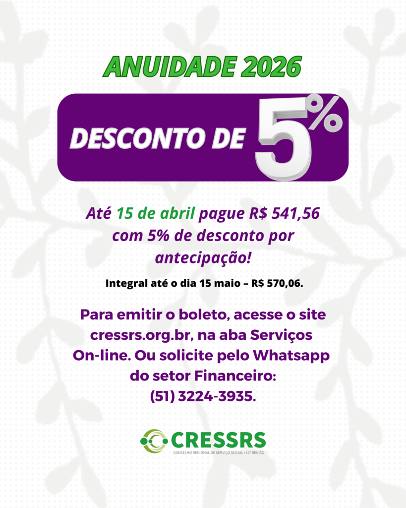 Anuidade 2026. Desconto de 5%. Até 15 de abril pague R$ 541,56 com 5% de desconto por antecipação! Integral até o dia 15 de maio, R$ 570,06. Para emitir o boleto, acesse o site cressrs.org.br, na aba Serviços On-line. Ou solicite pelo Whatsapp do setor Financeiro: (51) 3224-3935.