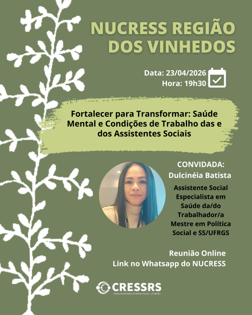 NUCRESS Região dos Vinhedos!  Data: 23/04/2026  Horário: 19h30  Tema: Fortalecer para Transformar: Saúde Mental e Condições de Trabalho das e dos Assistentes Sociais Convidada: Dulcinéia Batista Assistente Social; Especialista em Saúde da/do Trabalhador/a; Mestre em Política Social e SS/UFRGS Reunião Online: Link no Whatsapp do NUCRESS