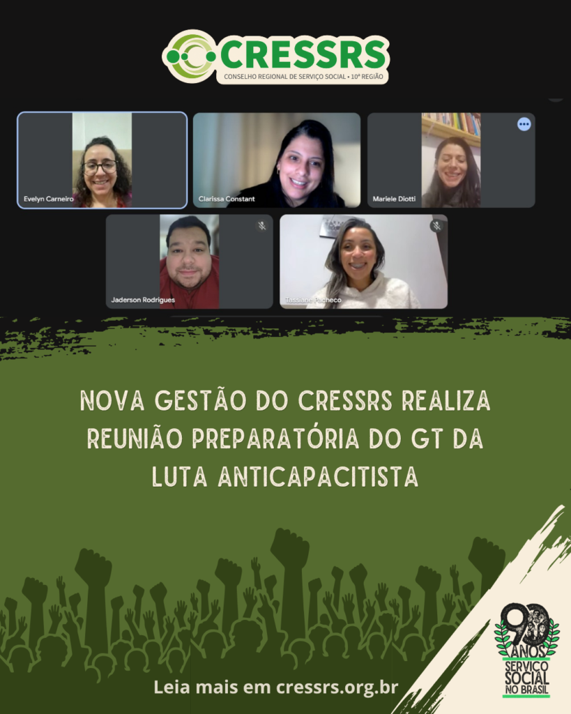 Logo do CRESSRS. Print da tela da reunião do GT da Luta Anticapacitista, com a fotografia de quatro mulheres e 01 homem integrantes da gestão do CRESSRS. Em texto: Nova gestão do CRESSRS realiza reunião preparatória do GT da Luta Anticapacitista. Rodapé com ilustração de mãos cerradas em punho, escrito leia mais em cressrs.org.br e sele dos 90 anos do Serviço Social.