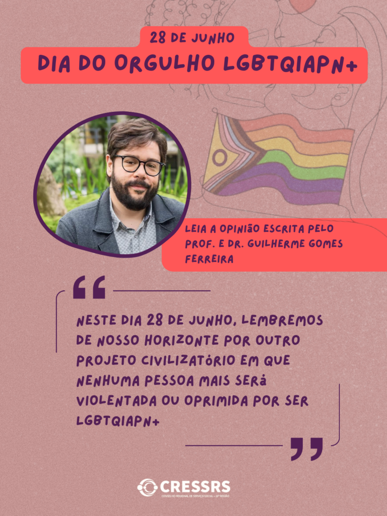 Card com fundo vermelho e letras em roxo, escrito 28 de junho dia do orgulho LGBTQUIAPN+, Leia a opinião escrita pelo Prof. e Dr. Guilherme Gomes Ferreira. "Neste dia 28 de junho, lembremos de nosso horizonte por outro projeto civilizatório em que nenhuma pessoa mais será violentada ou oprimida por ser LGBTQIAPN+". Foto de homem, branco, cabelos castanhos, com bigode, barba e óculos. Ao fundo uma ilustração de duas mulheres se beijando e uma bandeira do movimento LGBTQIAPN+. Logo do CRESSRS.