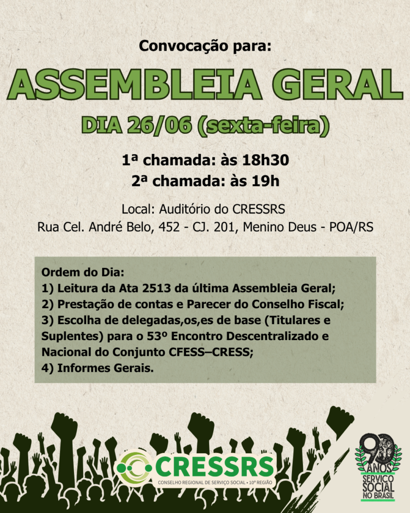 Assembleia Geral do CRESSRS, no dia 26 de junho de 2026 (sexta-feira), com 1ª chamada às 18h30 e 2ª chamada às 19h, no auditório do CRESSRS (Rua Cel. André Belo, 452 – CJ. 201, Menino Deus – POA/RS).
✅Ordem do Dia:
1) Leitura da Ata 2513 da última Assembleia Geral;
2) Prestação de contas e Parecer do Conselho Fiscal;
3) Escolha de delegadas,os,es de base (Titulares e Suplentes) para o 53º Encontro Descentralizado e Nacional do Conjunto CFESS–CRESS;
4) Informes Gerais.