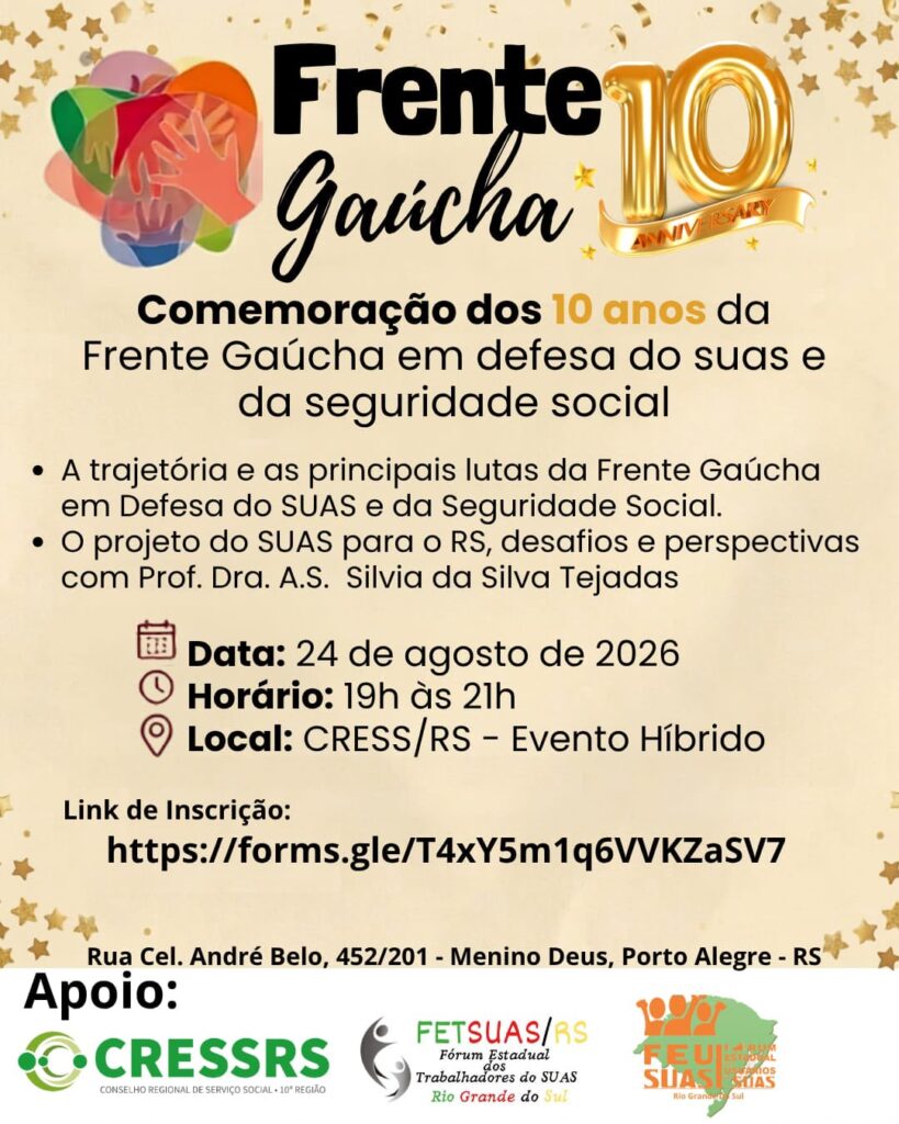 Cartaz de divulgação da comemoração dos 10 anos da Frente Gaúcha em Defesa do SUAS e da Seguridade Social. No topo, aparecem o logotipo da Frente Gaúcha e o número 10 em destaque, sobre um fundo bege decorado com estrelas douradas. O evento abordará a trajetória e as principais lutas da Frente Gaúcha em defesa do SUAS e da Seguridade Social, além do projeto do SUAS para o Rio Grande do Sul, seus desafios e perspectivas, com a participação da Prof.ª Dr.ª A. S. Silvia da Silva Tejadas. A atividade ocorrerá em 24 de agosto de 2026, das 19h às 21h, no CRESS/RS, em Porto Alegre, em formato híbrido. O cartaz informa um link para inscrição https://forms.gle/T4xY5m1q6VVKZaSV7 e apresenta como apoiadores o CRESS/RS, a FETSUAS/RS e o FEUSUAS/RS.