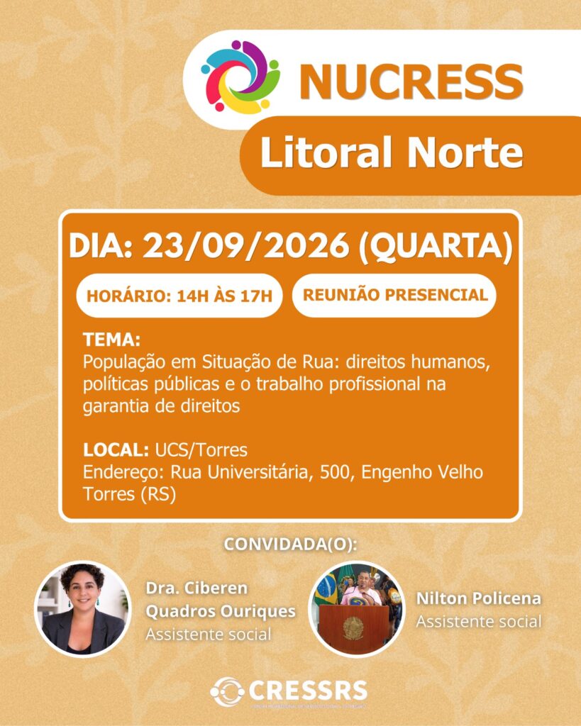 NUCRESS Litoral Norte! Dia: 23/09/2026. Horário: das 14h às 17h. Tema: População em Situação de Rua: direitos humanos, políticas públicas e o trabalho profissional na garantia de direitos. Convidada/o:<br />
- Dra. Ciberen Quadros Ouriques (assistente social)<br />
- Nilton Policena (assistente social)<br />
Local: UCS/Torres. Endereço: Rua Universitária, 500, Engenho Velho Torres (RS). Fotografia da convidada mulher parda, cabelos cacheados e curtos. Fotografia do convidado homem, branco, cabelo grisalho. Lodo do CRESSRS.